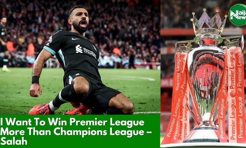 I Want To Win Premier League More Than Champions League – Salah