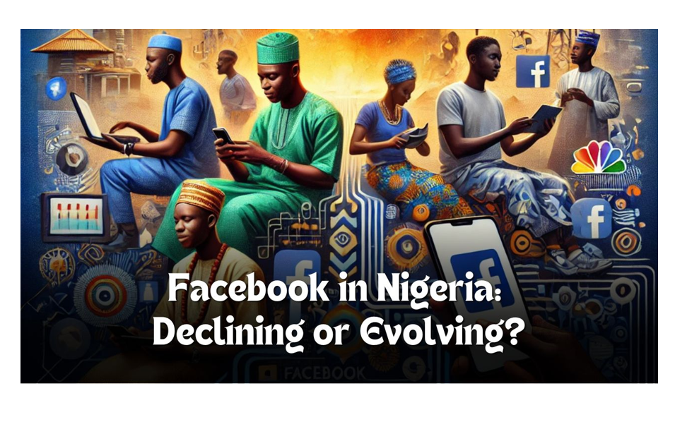 The Decline Or Evolution? How Nigerians Are Using Facebook Today